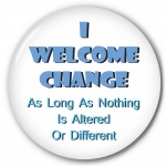 I Welcome Change - As Long As Nothing Is Altered or Different!